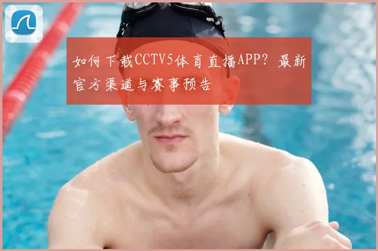 如何下载CCTV5体育直播APP?最新官方渠道与赛事预告