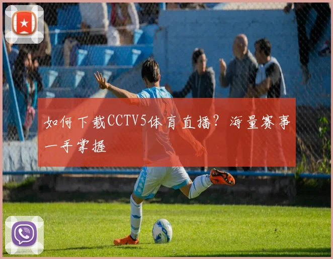 如何下载CCTV5体育直播?海量赛事一手掌握