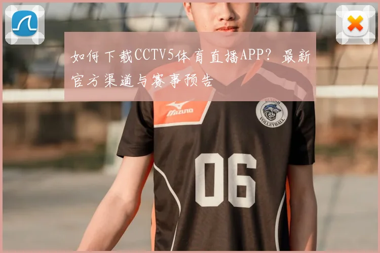 如何下载CCTV5体育直播APP?最新官方渠道与赛事预告