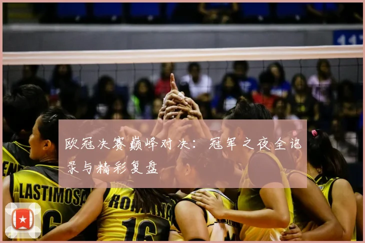 欧冠决赛巅峰对决:冠军之夜全记录与精彩复盘