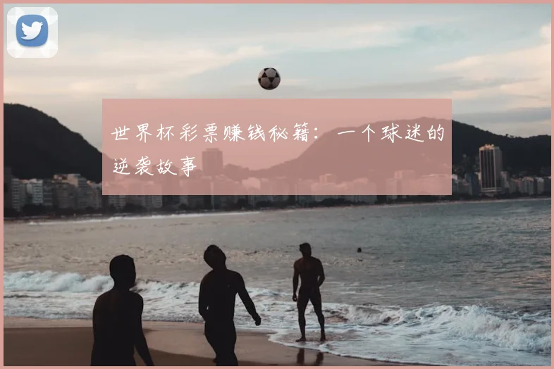 世界杯彩票赚钱秘籍：一个球迷的逆袭故事