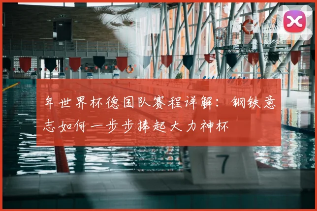 年世界杯德国队赛程详解：钢铁意志如何一步步捧起大力神杯