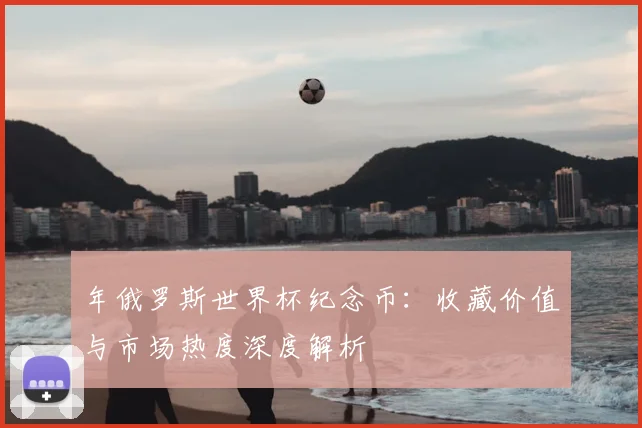 年俄罗斯世界杯纪念币：收藏价值与市场热度深度解析