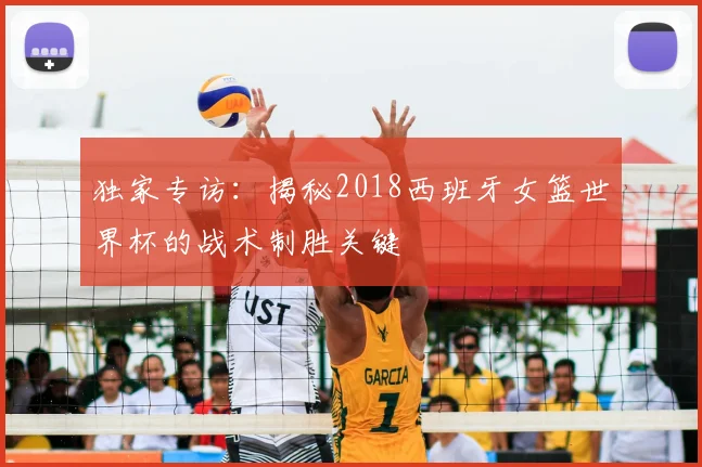 独家专访：揭秘2018西班牙女篮世界杯的战术制胜关键