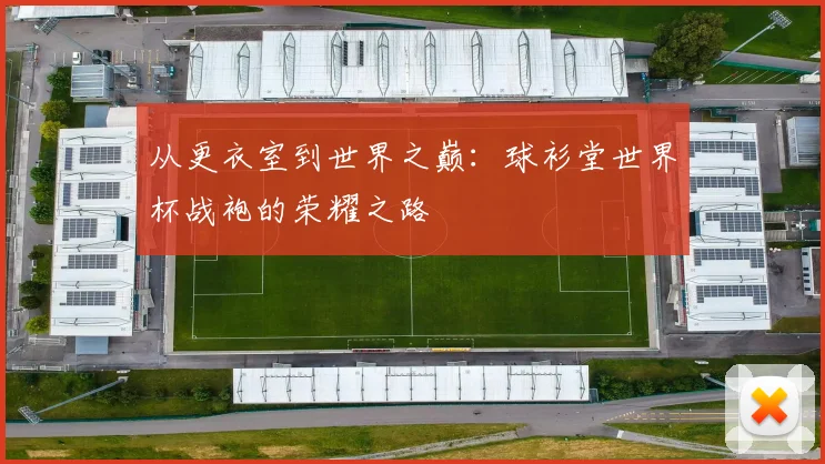 从更衣室到世界之巅：球衫堂世界杯战袍的荣耀之路