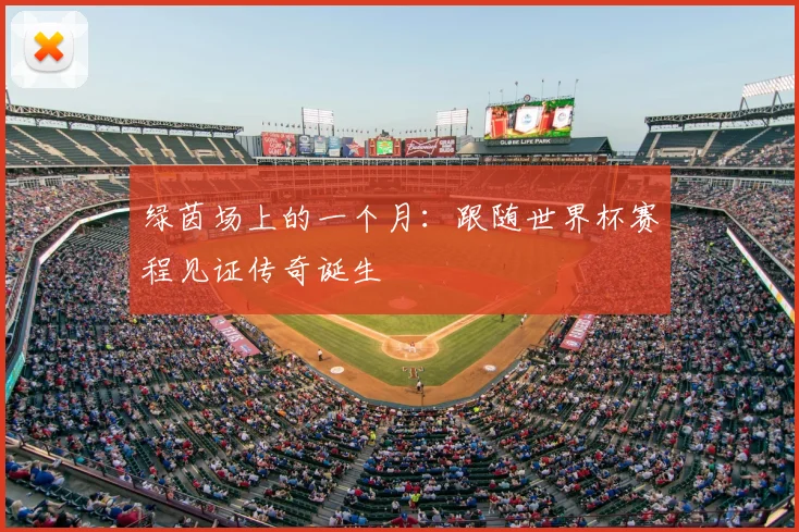 绿茵场上的一个月:跟随世界杯赛程见证传奇诞生