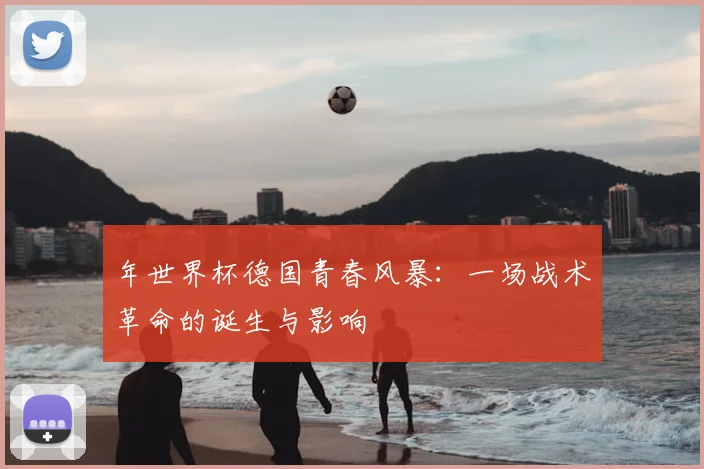 年世界杯德国青春风暴:一场战术革命的诞生与影响
