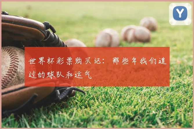 世界杯彩票购买记：那些年我们追过的球队和运气