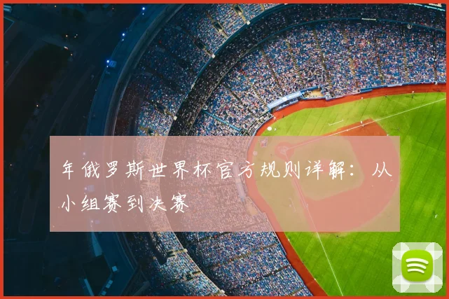 年俄罗斯世界杯官方规则详解：从小组赛到决赛