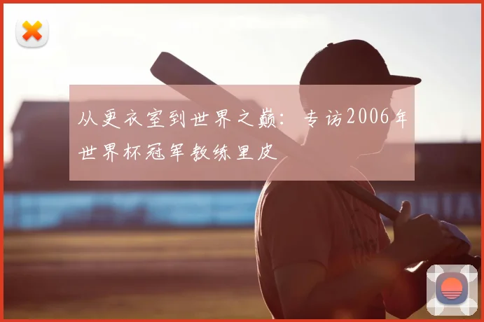 从更衣室到世界之巅：专访2006年世界杯冠军教练里皮