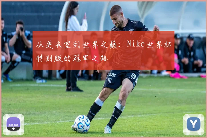 从更衣室到世界之巅：Nike世界杯特别版的冠军之路