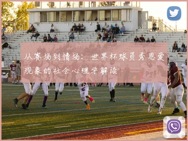 从赛场到情场:世界杯球员秀恩爱现象的社会心理学解读