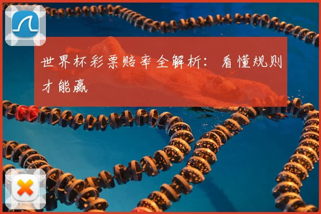 世界杯彩票赔率全解析：看懂规则才能赢