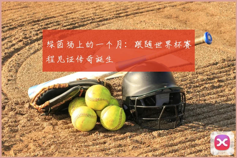 绿茵场上的一个月：跟随世界杯赛程见证传奇诞生